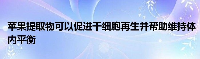 苹果提取物可以促进干细胞再生并帮助维持体内平衡