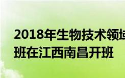 2018年生物技术领域人才创新发展高级研修班在江西南昌开班