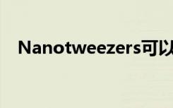 Nanotweezers可以捕获和检测生物分子