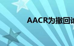 AACR为撤回论文的延迟道歉